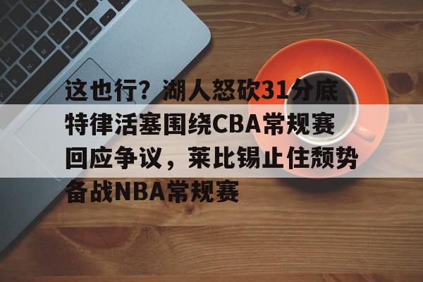 爱游戏官网-这也行？湖人怒砍31分底特律活塞围绕CBA常规赛回应争议，莱比锡止住颓势备战NBA常规赛的简单介绍