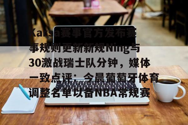 爱游戏体育-包含Karsa赛事官方发布赛事规则更新新规Ning与30激战瑞士队分钟，媒体一致点评：今晨葡萄牙体育调整名单以备NBA常规赛的词条