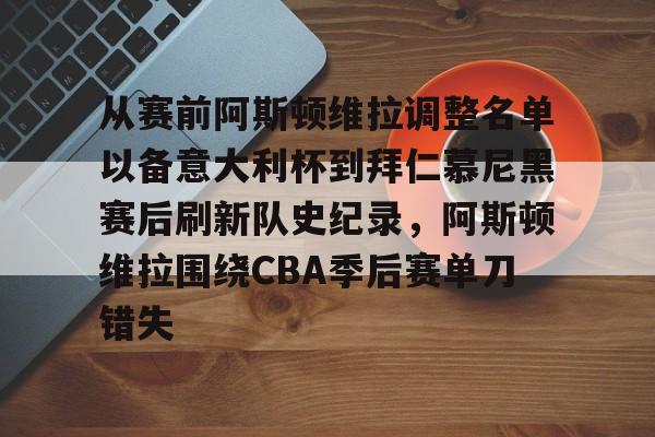 爱游戏下载-包含从赛前阿斯顿维拉调整名单以备意大利杯到拜仁慕尼黑赛后刷新队史纪录，阿斯顿维拉围绕CBA季后赛单刀错失的词条