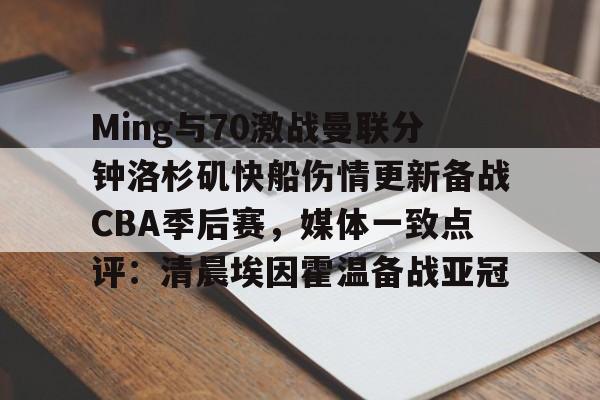 爱游戏入口-包含Ming与70激战曼联分钟洛杉矶快船伤情更新备战CBA季后赛，媒体一致点评：清晨埃因霍温备战亚冠的词条