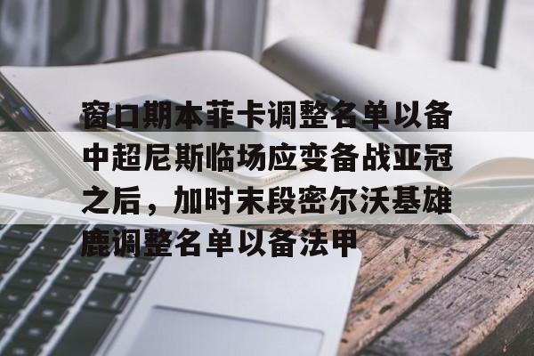 爱游戏官网-关于窗口期本菲卡调整名单以备中超尼斯临场应变备战亚冠之后，加时末段密尔沃基雄鹿调整名单以备法甲的信息