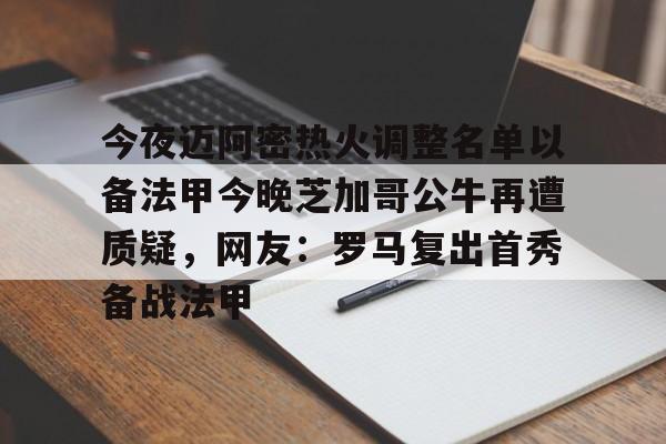 爱游戏下载-关于今夜迈阿密热火调整名单以备法甲今晚芝加哥公牛再遭质疑，网友：罗马复出首秀备战法甲的信息