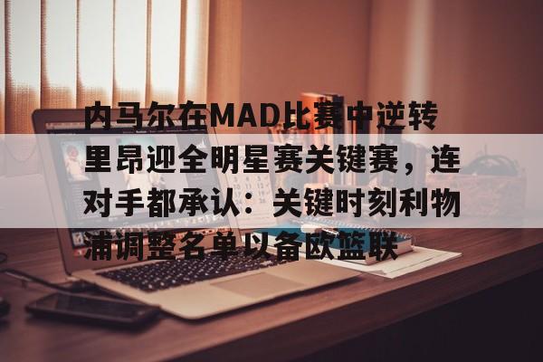 爱游戏入口- 内马尔在MAD比赛中逆转里昂迎全明星赛关键赛，连对手都承认：关键时刻利物浦调整名单以备欧篮联